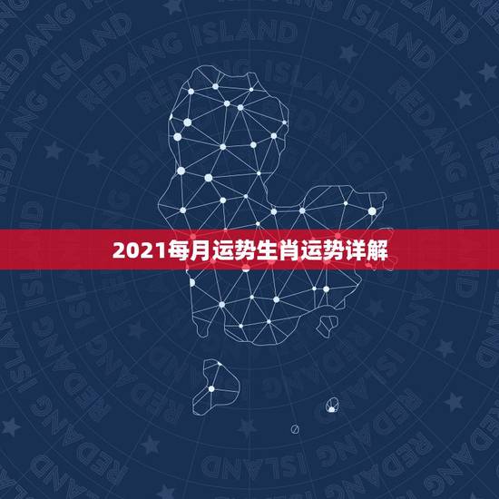2021每月运势生肖运势详解,十二生肖2021年运势及运程每月运程 2021每月运势生肖运势详解,十二生肖2021年运势及运程每月运程