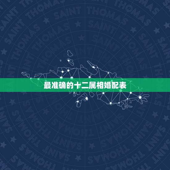 最准确的十二属相婚配表 男女婚姻属相配对表 最准确的十二属相婚配表 男女婚姻属相配对表