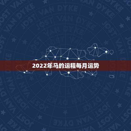 2022年马的运程每月运势,2021年马人运势及运程 2022年马的运程每月运势,2021年马人运势及运程