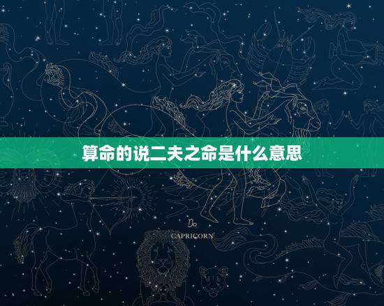 算命的说二夫之命是什么意思,算命的说:老公是二夫命,我是二妻命,我们两 算命的说二夫之命是什么意思,算命的说:老公是二夫命,我是二妻命,我们两