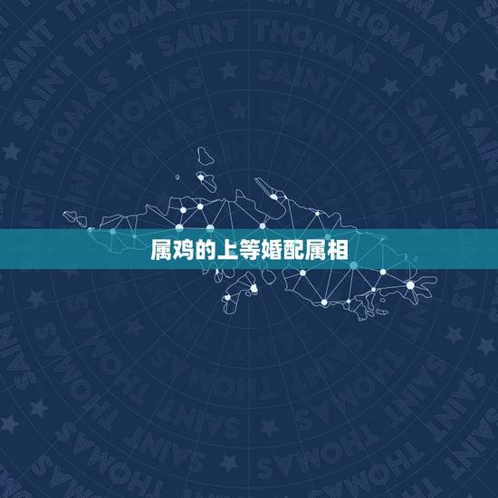 属鸡的上等婚配属相，生肖鸡的三合贵人