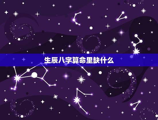 生辰八字算命里缺什么，生辰八字五行缺少查询