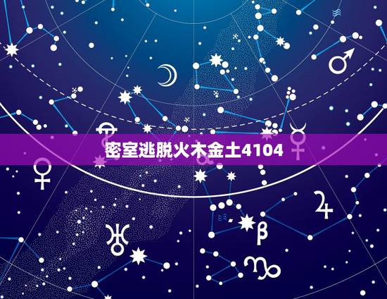 密室逃脱火木金土4104，密室逃脱里面的金木水土的数字是什么？
