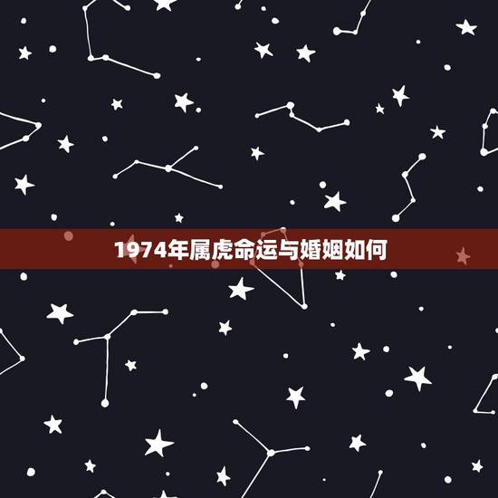 1974年属虎命运与婚姻如何,1974属虎男与1979属羊女的婚姻与命 1974年属虎命运与婚姻如何,1974属虎男与1979属羊女的婚姻与命