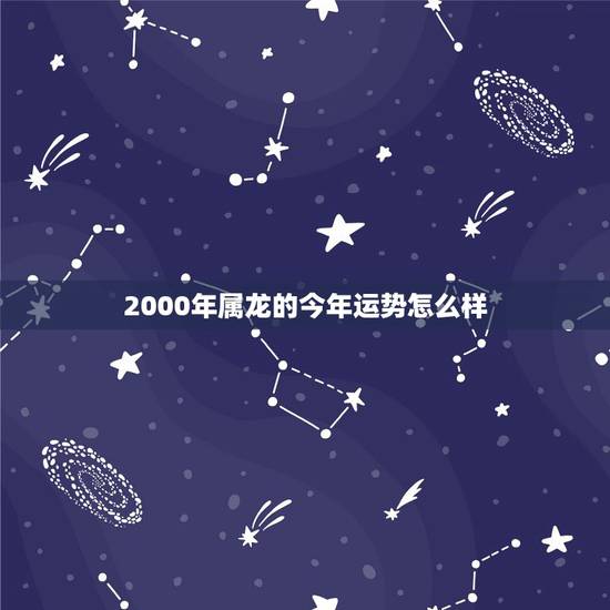 2000年属龙的今年运势怎么样，2000属龙女2022 年运势