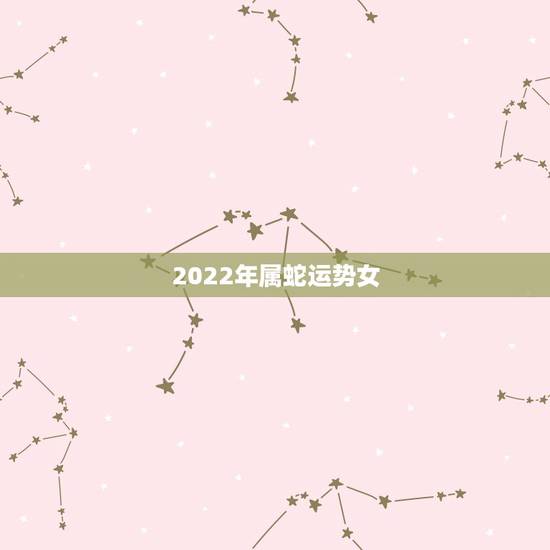 2022年属蛇运势女,属蛇未来5年运势走向 2022年属蛇运势女,属蛇未来5年运势走向