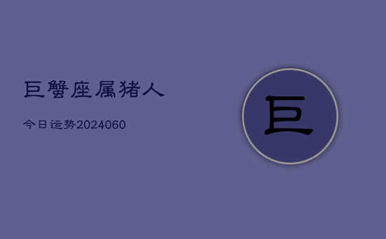 巨蟹座属猪人今日运势(20240603)