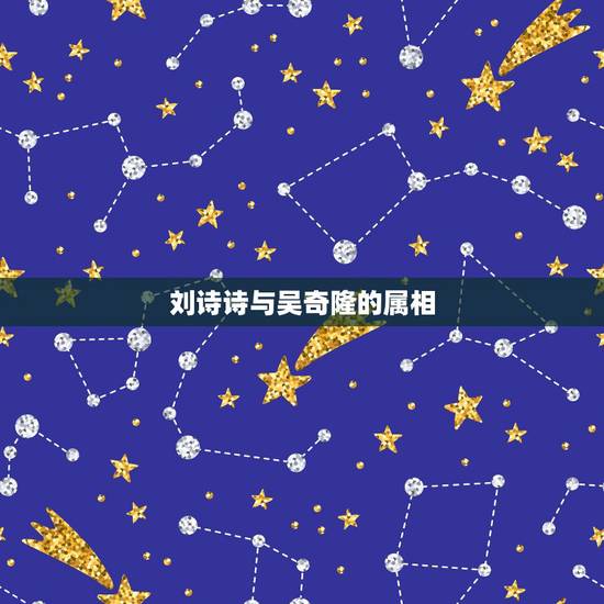 刘诗诗与吴奇隆的属相,八字合婚:吴奇隆和刘诗诗的婚姻能走多远 刘诗诗与吴奇隆的属相,八字合婚:吴奇隆和刘诗诗的婚姻能走多远
