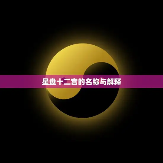 星盘十二宫的名称与解释(探秘星象中的命运宫位) 星盘十二宫的名称与解释(探秘星象中的命运宫位)