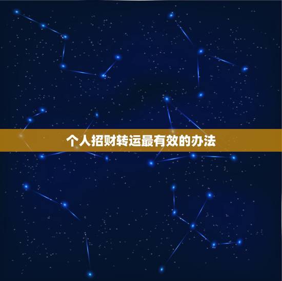 个人招财转运最有效的办法,生财转运的好方法? 个人招财转运最有效的办法,生财转运的好方法?
