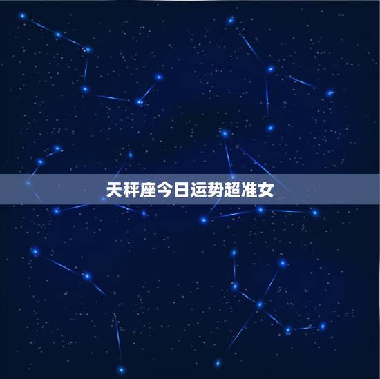 天秤座今日运势超准女，百度上的我查了一个＂天秤座每日运势＂（打比方），