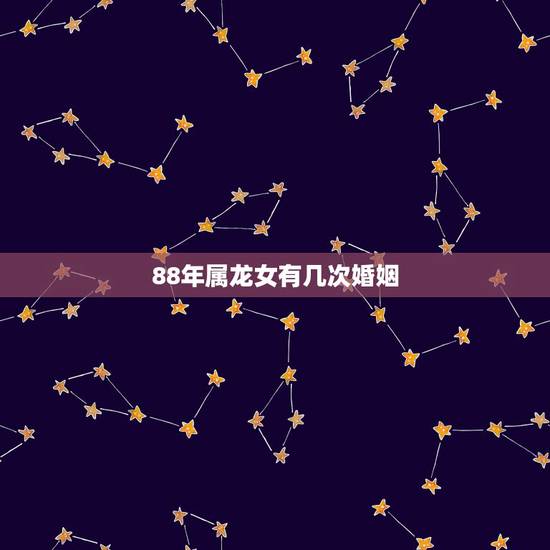 88年属龙女有几次婚姻，88年属龙的婚姻
