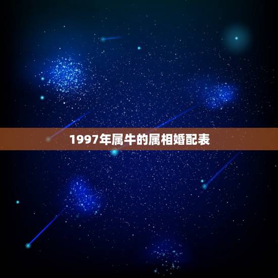1997年属牛的属相婚配表,1997年属牛的男孩的更佳婚配 1997年属牛的属相婚配表,1997年属牛的男孩的更佳婚配