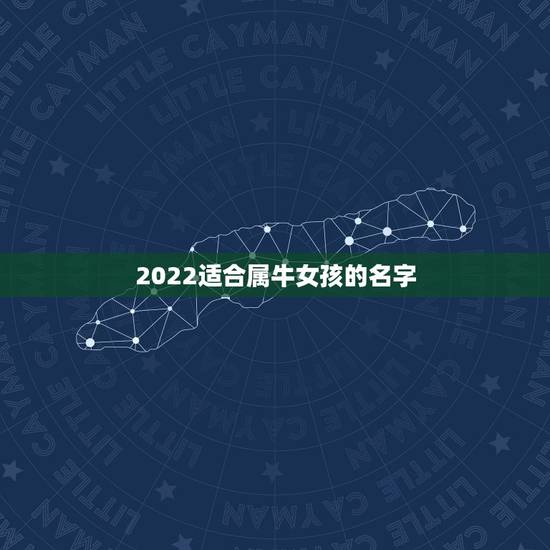 2022适合属牛女孩的名字，2021适合属牛女孩小名