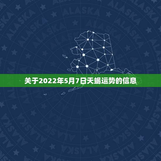 关于2022年5月7日天蝎运势的信息 关于2022年5月7日天蝎运势的信息