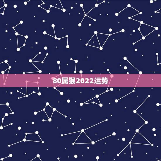 80属猴2022运势，1980年四月初八子时属猴人2022年运势