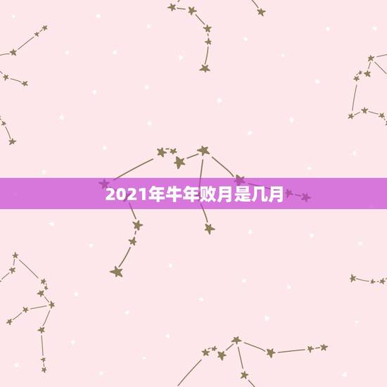 2021年牛年败月是几月，属牛2021年几月出生命苦 最命苦的出生日期