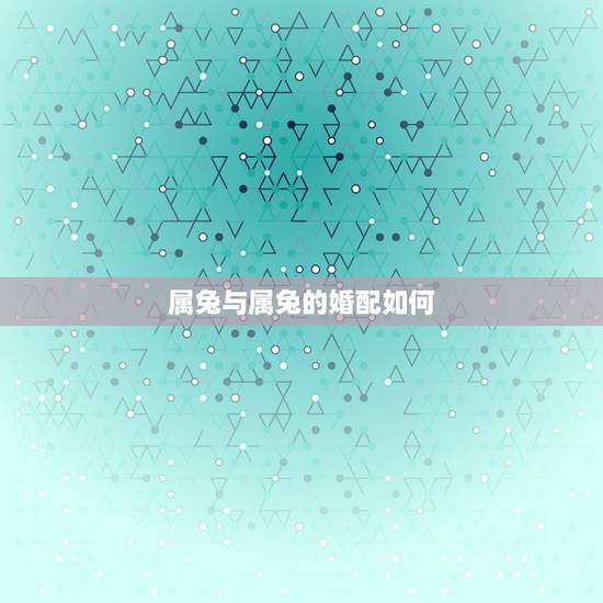 属兔与属兔的婚配如何，属兔的和属兔婚配合适吗