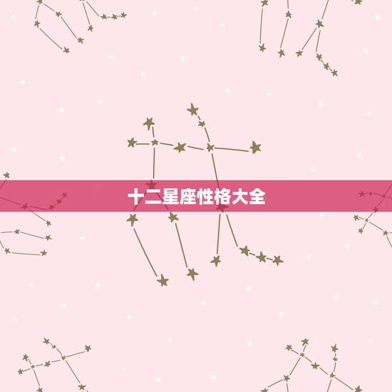 十二星座性格大全,十二星座月份及性格特点等信息.全面一点 十二星座性格大全,十二星座月份及性格特点等信息.全面一点