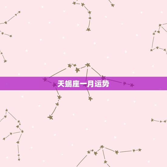 天蝎座一月运势，最近一个月天蝎座的运势怎么样啊