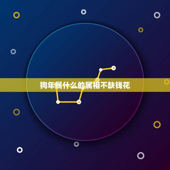 狗年属什么的属相不缺钱花,属狗的和什么属相做搭档招财 狗年属什么的属相不缺钱花,属狗的和什么属相做搭档招财