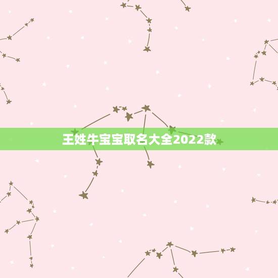 王姓牛宝宝取名大全2022款,2022 年男宝宝名字推荐 王姓牛宝宝取名大全2022款,2022 年男宝宝名字推荐