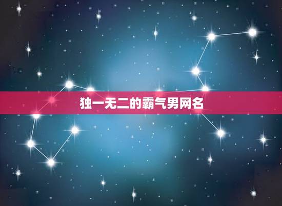 独一无二的霸气男网名，男生独一无二的2个字网名，霸气