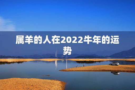 属羊的人在2022牛年的运势,属羊的人养什么植物 属羊的人在2022牛年的运势,属羊的人养什么植物