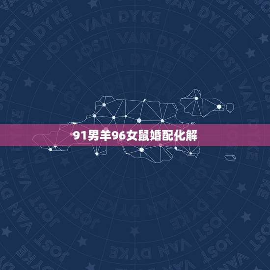 91男羊96女鼠婚配化解,91男羊96女鼠生什么属相宝宝 91男羊96女鼠婚配化解,91男羊96女鼠生什么属相宝宝