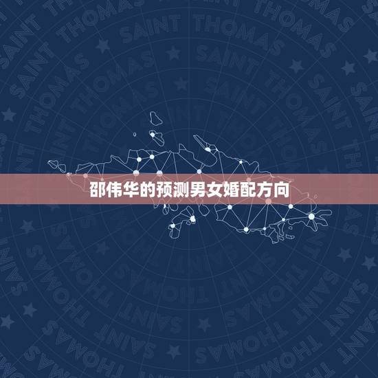 邵伟华的预测男女婚配方向,邵伟华预测找对象方向 邵伟华的预测男女婚配方向,邵伟华预测找对象方向