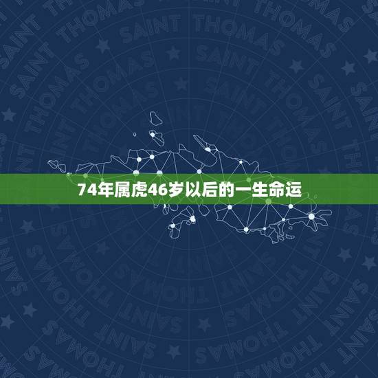 74年属虎46岁以后的一生命运，74年属虎人2022 年运程