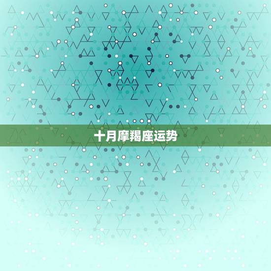 十月摩羯座运势，摩羯座10月运势2021