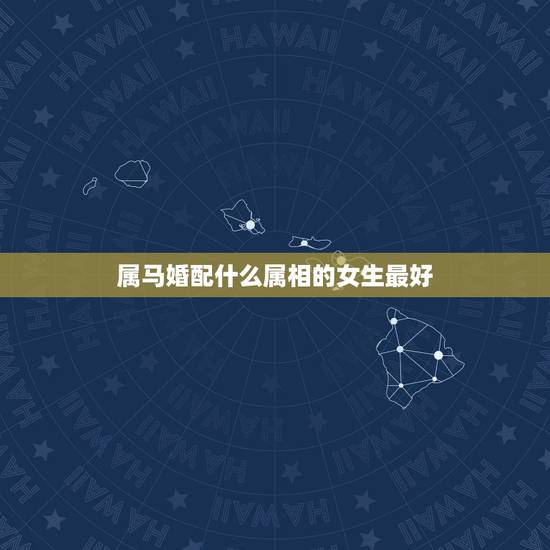 属马婚配什么属相的女生最好，女，属马和什么属相最配？