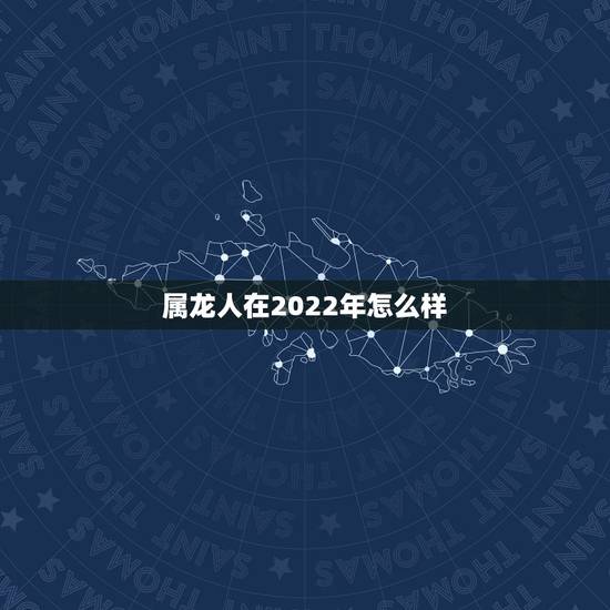 属龙人在2022年怎么样,2022 年会计初级报名时间 属龙人在2022年怎么样,2022 年会计初级报名时间