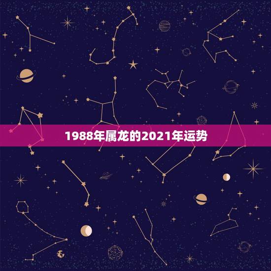 1988年属龙的2021年运势,88年属龙人在2021年的全年运势? 1988年属龙的2021年运势,88年属龙人在2021年的全年运势?