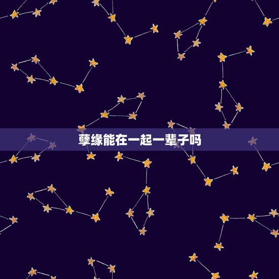 孽缘能在一起一辈子吗,男朋友说上一辈子的孽缘这一辈子的姻缘。是什么意思 孽缘能在一起一辈子吗,男朋友说上一辈子的孽缘这一辈子的姻缘。是什么意思