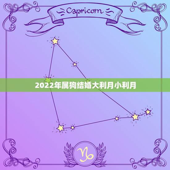 2022年属狗结婚大利月小利月，2022必须结婚的生肖女