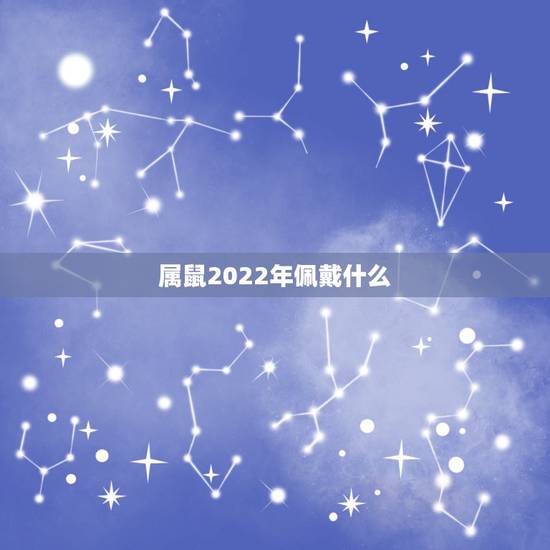 属鼠2022年佩戴什么,84年属鼠37岁有一灾2022 属鼠2022年佩戴什么,84年属鼠37岁有一灾2022