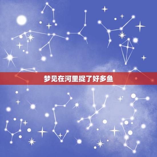 梦见在河里捉了好多鱼，梦见在河水里抓鱼，好多鱼是什么意思啊？