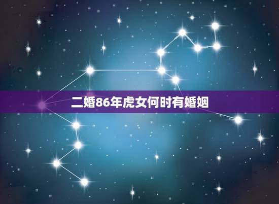 二婚86年虎女何时有婚姻,1986年的虎女,要经历几段婚姻 二婚86年虎女何时有婚姻,1986年的虎女,要经历几段婚姻