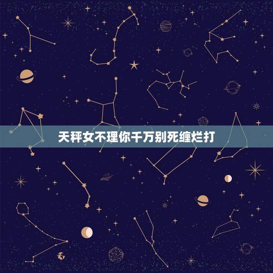 天秤女不理你千万别死缠烂打 挽回天秤女的最好方式 天秤女不理你千万别死缠烂打 挽回天秤女的最好方式