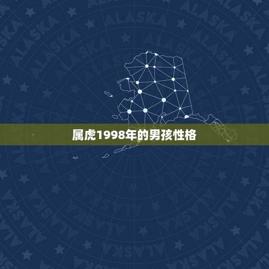 属虎1998年的男孩性格,1998年属虎女的性格特点 属虎1998年的男孩性格,1998年属虎女的性格特点
