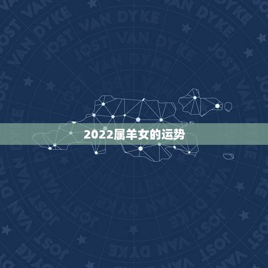 2022属羊女的运势,属羊女2021年全年运势 2022属羊女的运势,属羊女2021年全年运势