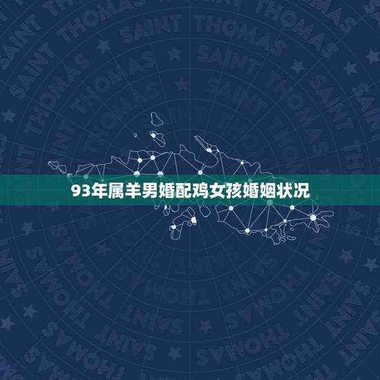93年属羊男婚配鸡女孩婚姻状况,男属羊女属鸡相配好不好 93年属羊男婚配鸡女孩婚姻状况,男属羊女属鸡相配好不好