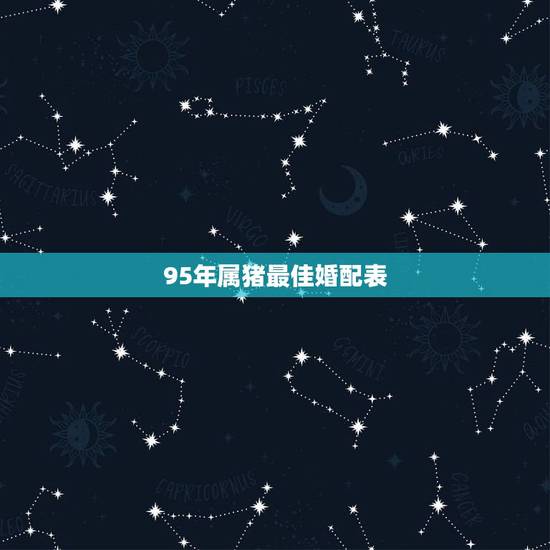 95年属猪最佳婚配表，95年属猪最佳婚配属相