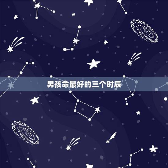 男孩命最好的三个时辰，男孩什么时辰出生好
