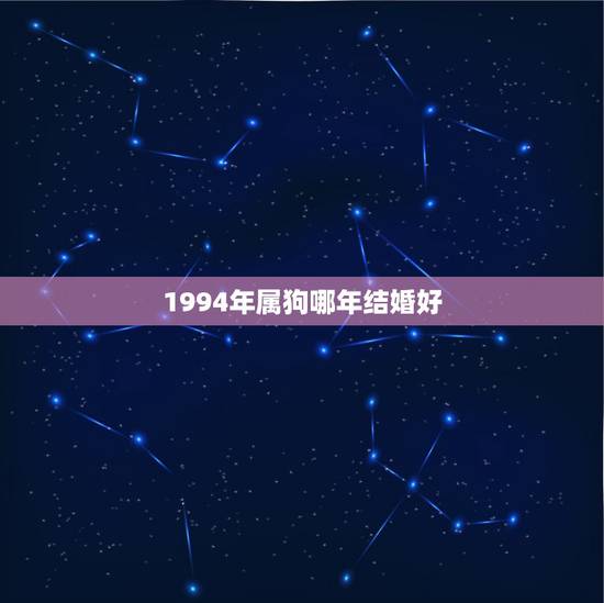 1994年属狗哪年结婚好,属狗和属羊千万不能在一起 1994年属狗哪年结婚好,属狗和属羊千万不能在一起