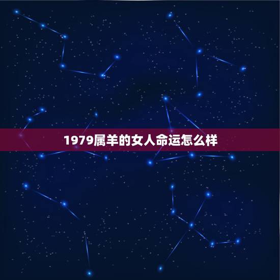 1979属羊的女人命运怎么样,1979年属羊今年财运 1979属羊的女人命运怎么样,1979年属羊今年财运