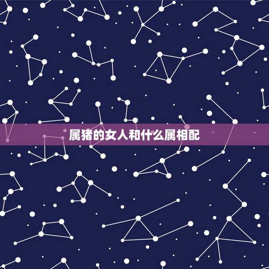 属猪的女人和什么属相配,属猪女和属狗的配吗 属猪的女人和什么属相配,属猪女和属狗的配吗