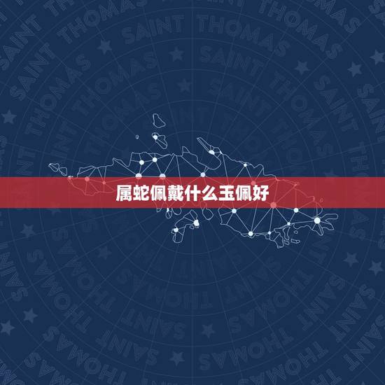 属蛇佩戴什么玉佩好,属蛇的人佩戴什么翡翠更好 属蛇佩戴什么玉佩好,属蛇的人佩戴什么翡翠更好